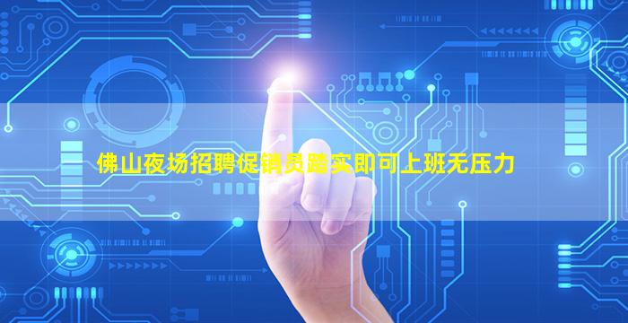 佛山夜场招聘促销员踏实即可上班无压力